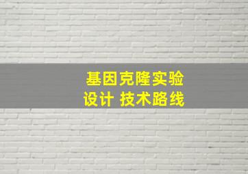 基因克隆实验设计 技术路线